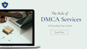 The Role of DMCA Services in Protecting Your Content